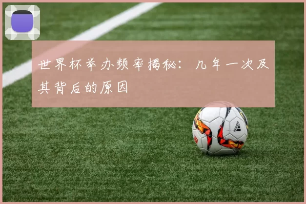 世界杯举办频率揭秘：几年一次及其背后的原因