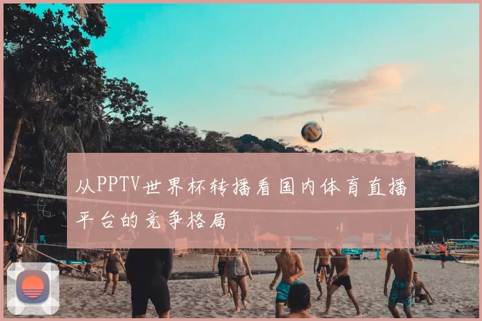 从PPTV世界杯转播看国内体育直播平台的竞争格局