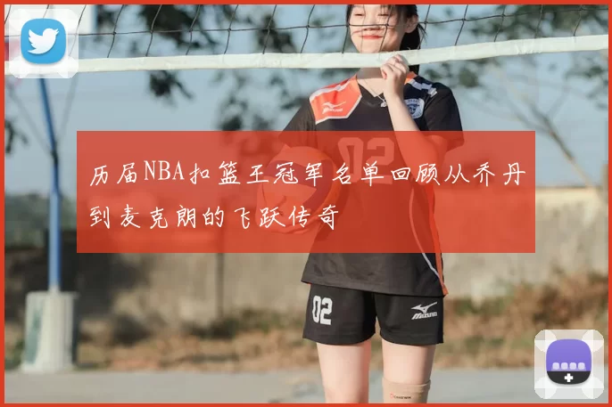 历届NBA扣篮王冠军名单回顾从乔丹到麦克朗的飞跃传奇