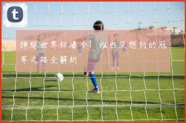 弹球世界杯爆冷！谁也没想到的冠军之路全解析