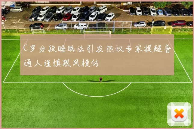 C罗分段睡眠法引发热议专家提醒普通人谨慎跟风模仿