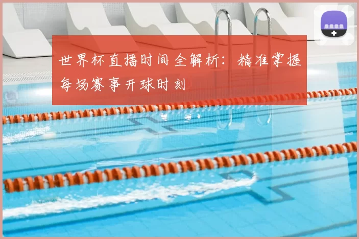 世界杯直播时间全解析：精准掌握每场赛事开球时刻