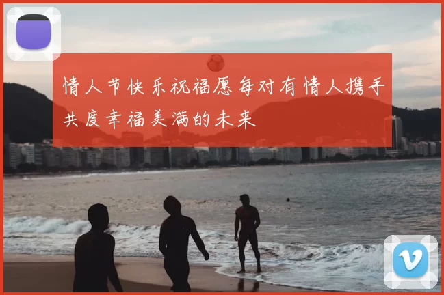 情人节快乐祝福愿每对有情人携手共度幸福美满的未来