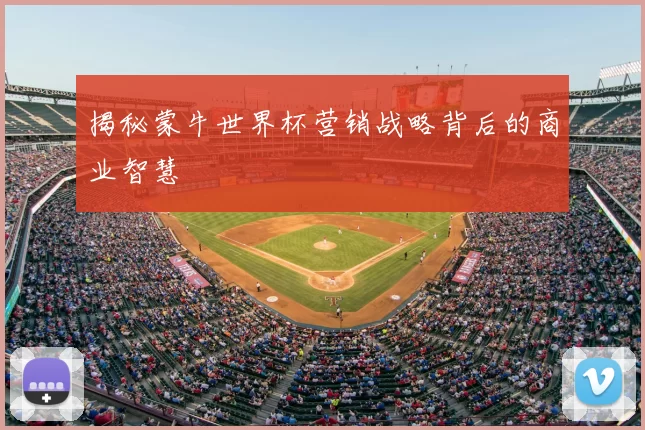 揭秘蒙牛世界杯营销战略背后的商业智慧